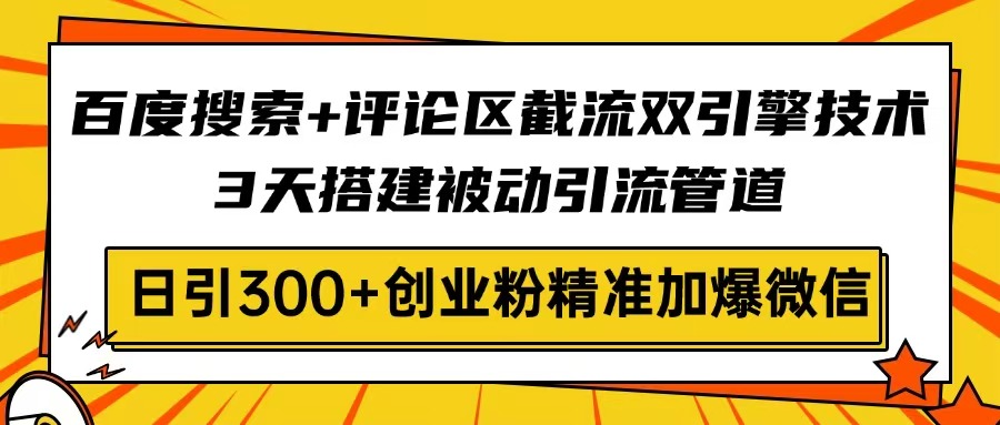 （14589期）百度搜索+评论区截流双引擎技术，3天搭建被动引流管道，日引300+创业粉…-潜行者