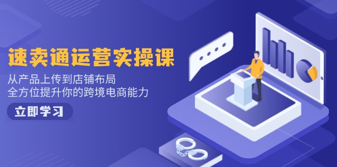 （14154期）速卖通运营实操课，从产品上传到店铺布局，全方位提升你的跨境电商能力-潜行者