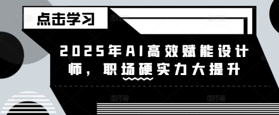 2025年AI高效赋能设计师，职场硬实力大提升-潜行者