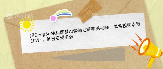 用DeepSeek和即梦AI做倒立写字画视频，单条视频点赞10W+，单日变现多张-潜行者