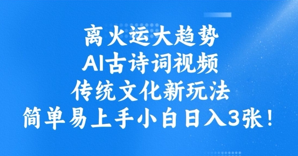 离火运大趋势，ai古诗词视频，传统文化新玩法，简单易上手小白日入3张-潜行者