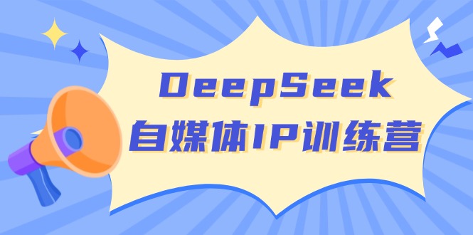 （14441期）DeepSeek自媒体IP训练营，掌握四位定位法 长板变现模型 开启自媒体新篇章-潜行者