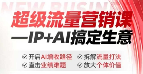 2025年超级流量营销课，IP+AI搞定生意，开启AI增收路径 直击业绩难题 拆解流量打法 放大个体价值-潜行者