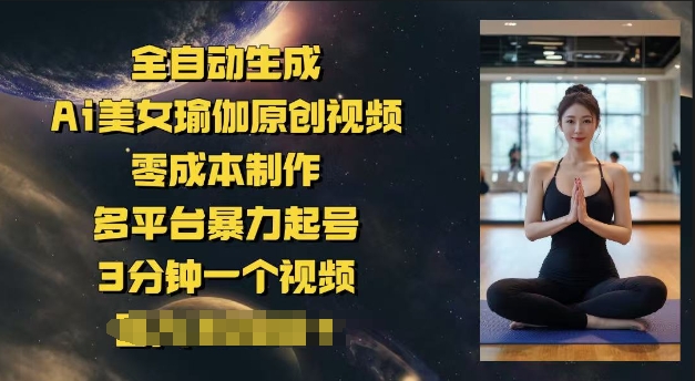 全自动生成Ai美女瑜伽原创视频，零成本制作，多平台暴力起号，3分钟一个视频，日入多张-潜行者