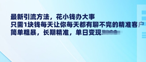 最新引流方法，花小钱办大事，只需1块钱每天让你每天都有聊不完的精准客户 简单粗暴，长期精准-潜行者