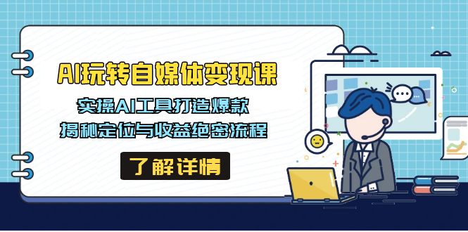 （14524期）AI玩转自媒体变现课，实操AI工具打造爆款，揭秘定位与收益绝密流程-潜行者