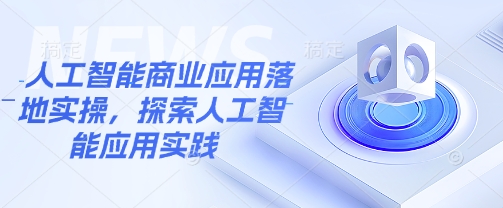 人工智能商业应用落地实操，探索人工智能应用实践-潜行者