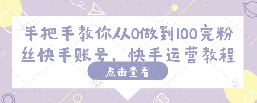 手把手教你从0做到100完粉丝快手账号，快手运营教程-潜行者