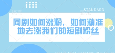 网剧如何涨粉，如何精准地去涨我们的短剧粉丝-潜行者