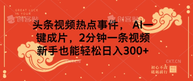 头条视频热点事件， AI一键成片，2分钟一条视频，新手也能轻松日入几张-潜行者