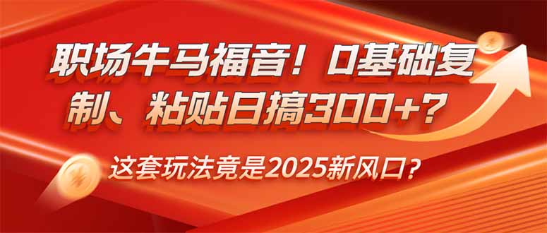 （14198期）职场牛马福音！0基础复制、粘贴日搞300+？这套玩法竟是2025新风口？-潜行者