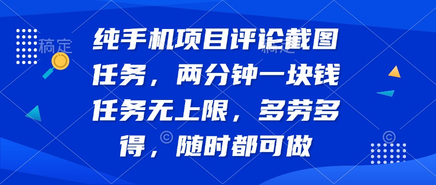 （14591期）纯手机项目评论截图任务，两分钟一块钱 任务无上限多劳多得，随时随地…-潜行者