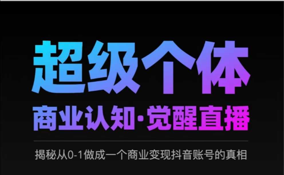 2025超级个体商业认知·觉醒直播，揭秘从0-1做成一个商业变现抖音账号的真相-潜行者