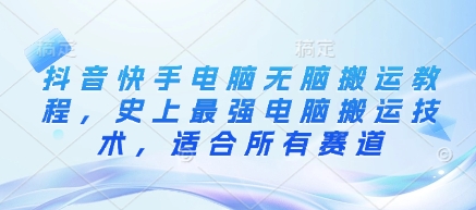 抖音快手电脑无脑搬运教程，史上最强电脑搬运技术，适合所有赛道-潜行者
