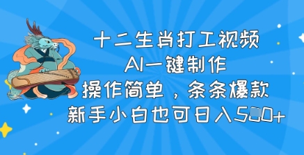 十二生肖打工视频，AI一键制作，操作简单，条条爆款，新手小白也可日入5张-潜行者