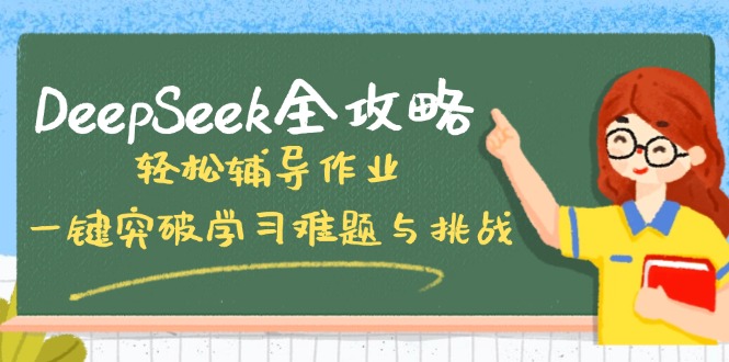（14459期）DeepSeek全攻略，轻松辅导作业，一键突破学习难题与挑战！-潜行者
