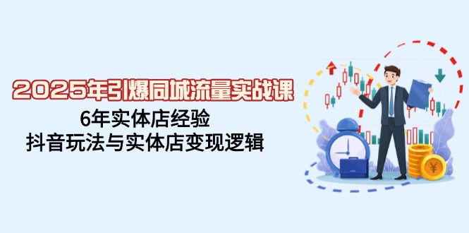 （14346期）2025年引爆同城流量实战课，6年实体店经验，抖音玩法与实体店变现逻辑-潜行者