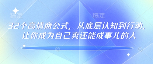 32个高情商公式，​从底层认知到行动，让你成为自己爽还能成事儿的人，133节完整版-潜行者