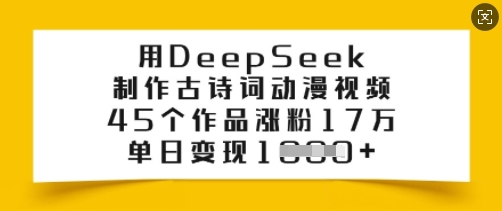 用DeepSeek制作古诗词动漫视频，45个作品涨粉17万，单日变现多张-潜行者
