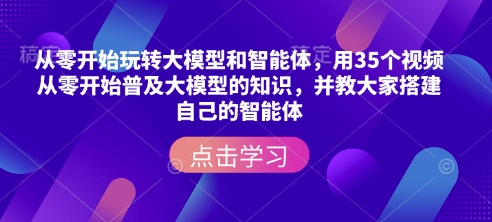 从零开始玩转大模型和智能体，​用35个视频从零开始普及大模型的知识，并教大家搭建自己的智能体-潜行者