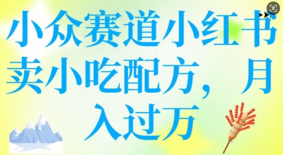 小众赛道小红书卖小吃配方，操作简单，月入过W-潜行者