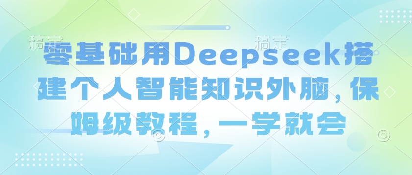 零基础用Deepseek搭建个人智能知识外脑，保姆级教程，一学就会-潜行者