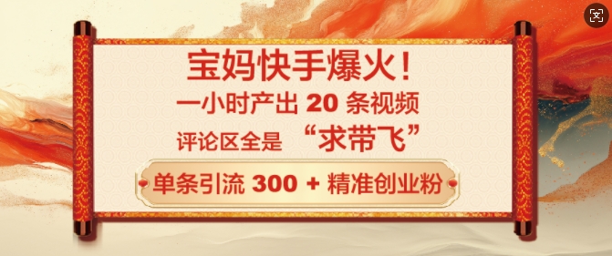宝妈快手爆火，一小时产出 20 条视频，评论区全是 “求带飞”，单条引流 300 + 精准创业粉-潜行者