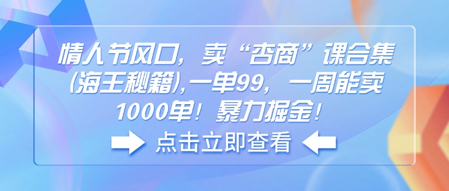 （14158期）情人节风口，卖“杏商”课合集(海王秘籍),一单99，一周能卖1000单！暴…-潜行者