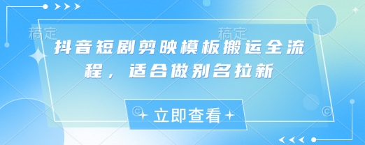 抖音短剧剪映模板搬运全流程，适合做别名拉新-潜行者