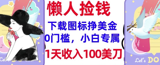 下载图标，轻松挣美金，1天收入100美刀，0门槛，无脑操作，被动收入-潜行者