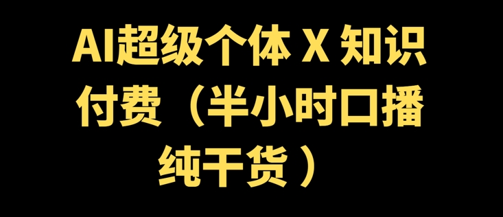 AI超级个体 + 知识付费(半小时口播纯干货 )-潜行者
