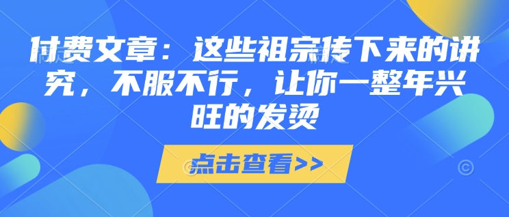 付费文章：这些祖宗传下来的讲究，不服不行，让你一整年兴旺的发烫!(全文收藏)-潜行者