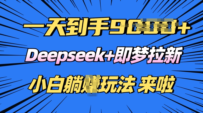 日入多张，Deepseek+即梦拉新，新手躺挣攻略来啦-潜行者