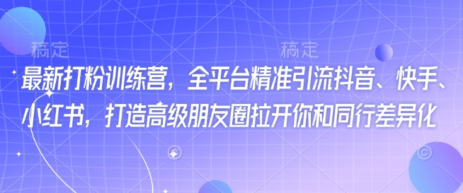 最新打粉训练营，全平台精准引流抖音、快手、小红书，打造高级朋友圈拉开你和同行差异化-潜行者