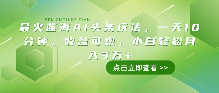 （14272期）最火蓝海AI头条玩法，一天10分钟，收益可观，小白轻松月入3万+-潜行者