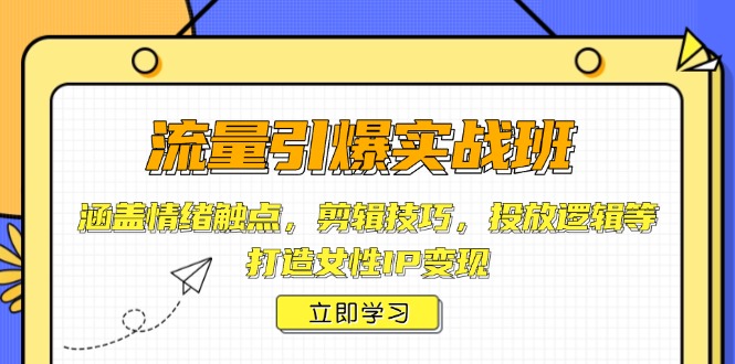 （14008期）流量引爆实战班，涵盖情绪触点，剪辑技巧，投放逻辑等，打造女性IP变现-潜行者