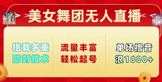 美女舞团无人直播，搭载多重防封技术，流量丰富轻松起号，单人单号可撸音浪多张-潜行者