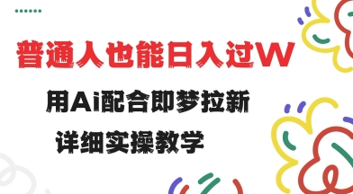 用ai配合即梦拉新，小白也能日入过w，详细实操教程【揭秘】-潜行者
