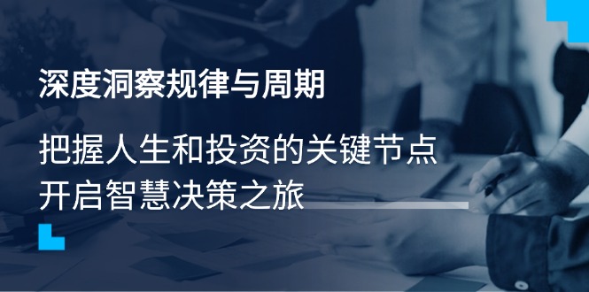 （14437期）深度洞察规律与周期，把握人生和投资的关键节点，开启智慧决策之旅-潜行者