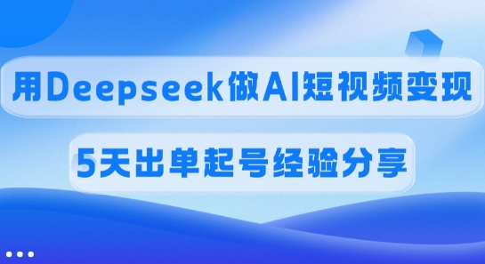佣金45%，用Deepseek做AI短视频变现，5天出单起号经验分享-潜行者