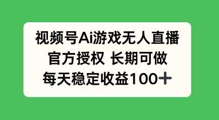 视频号AI游戏无人直播，官方授权长期可做，每天收益100+-潜行者