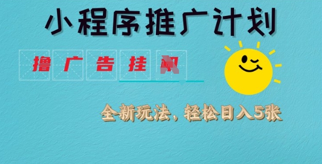 小程序推广计划，撸广告挂JI全新玩法，轻松日均四张【揭秘】-潜行者