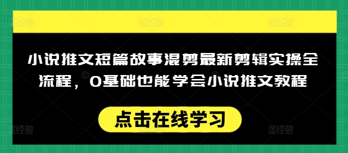 小说推文短篇故事混剪最新剪辑实操全流程，0基础也能学会小说推文教程，肯干多发日入多张-潜行者