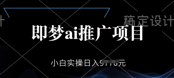 即梦AI推广项目，小白实操日入多张-潜行者