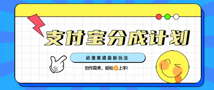 支计宝分成计划，动漫赛道最新玩法，创作简单，轻松上手-潜行者