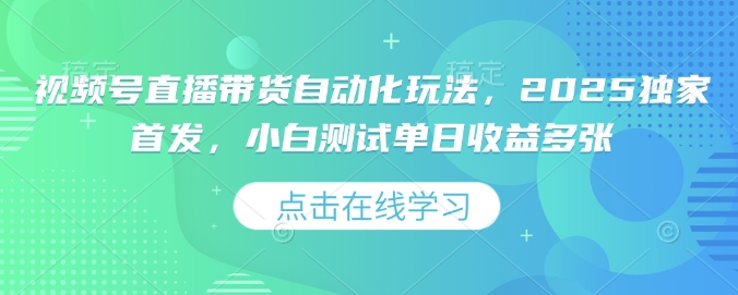 视频号直播带货自动化玩法，2025独家首发，小白测试单日收益多张【揭秘】-潜行者