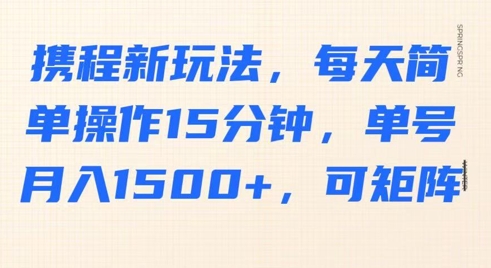 携程新玩法，每天简单操作15分钟，单号月入1500+，可矩阵-潜行者