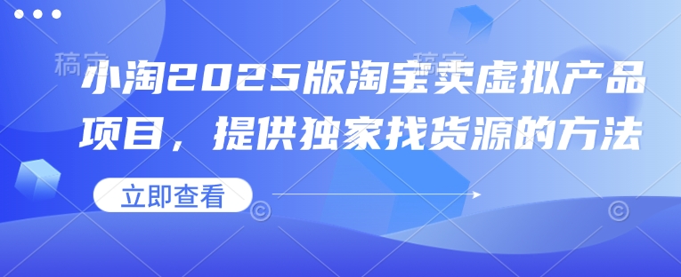 小淘2025版淘宝卖虚拟产品项目，提供独家找货源的方法-潜行者