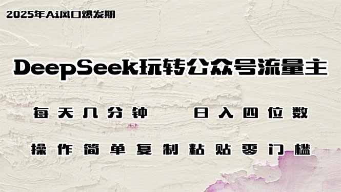 （14508期）DeepSeek玩转公众号流量主，日入四位数，每天几分钟，操作简单零门槛-潜行者