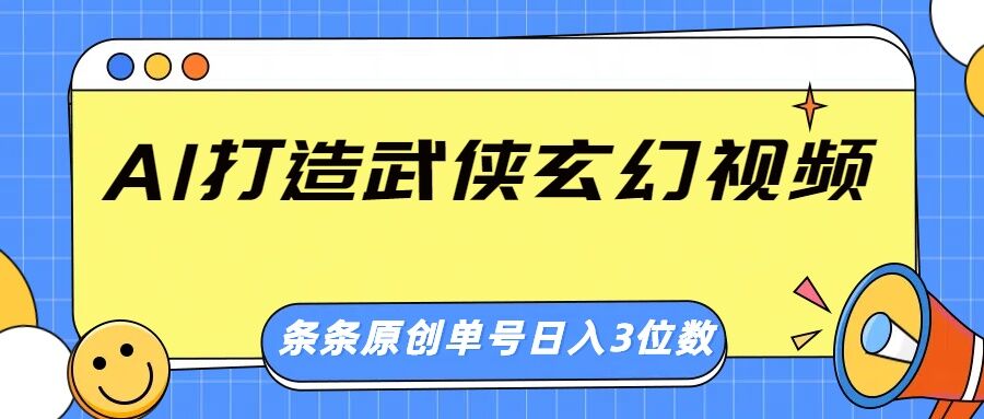 AI打造武侠玄幻视频，条条原创、画风惊艳，单号轻松日入三位数-潜行者
